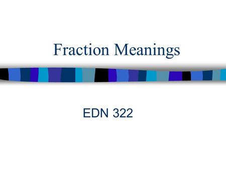 Fraction Meanings EDN 322. Students should be given the opportunity to develop concepts as well as number sense with fractions and decimals. NCTM (2000)
