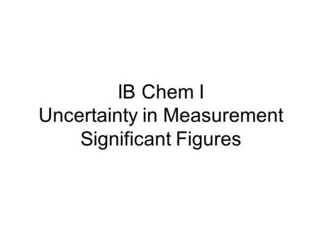 IB Chem I Uncertainty in Measurement Significant Figures.