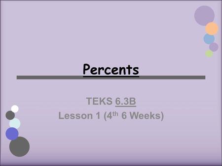 Percents TEKS 6.3B Lesson 1 (4 th 6 Weeks). Percents A special ratio that compares a number to 100 using the symbol % Literally means “per hundred”