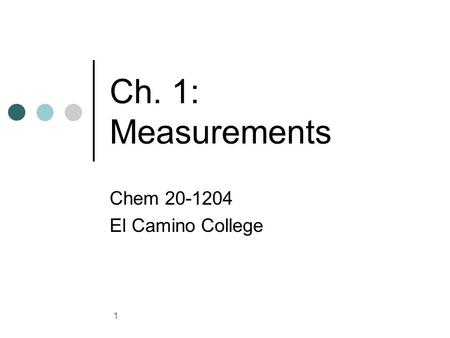 Chem 20-1204 El Camino College Ch. 1: Measurements Chem 20-1204 El Camino College.