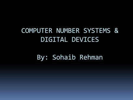 COMPUTER NUMBER SYSTEMS & DIGITAL DEVICES By: Sohaib Rehman.