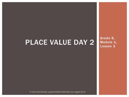 Grade 5, Module 1, Lesson 2 PLACE VALUE DAY 2 © Helen Steinhauser, August 2015.