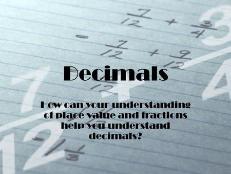 Decimals How can your understanding of place value and fractions help you understand decimals?