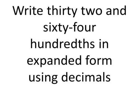 Write thirty two and sixty-four hundredths in expanded form using decimals.