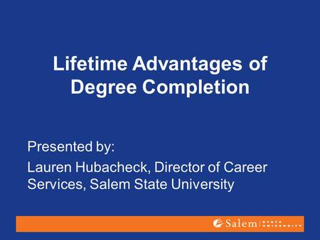 Lifetime Advantages of Degree Completion Presented by: Lauren Hubacheck, Director of Career Services, Salem State University.