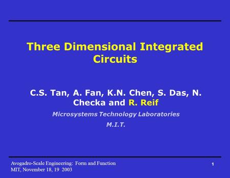Avogadro-Scale Engineering: Form and Function MIT, November 18, 19 2003 1 Three Dimensional Integrated Circuits C.S. Tan, A. Fan, K.N. Chen, S. Das, N.