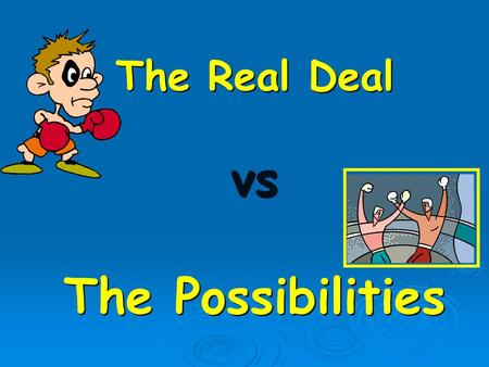 The Real Deal vs The Possibilities The Real Deal vs The Possibilities.