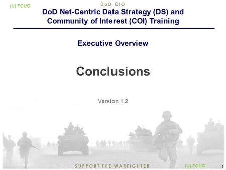 9/15/2015 1 SUPPORT THE WARFIGHTER DoD CIO 1 (U) FOUO Conclusions Version 1.2 DoD Net-Centric Data Strategy (DS) and Community of Interest (COI) Training.