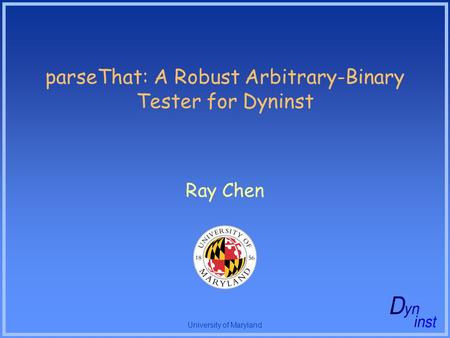 University of Maryland parseThat: A Robust Arbitrary-Binary Tester for Dyninst Ray Chen.