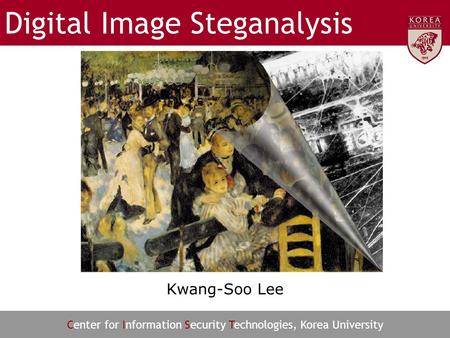 Center for Information Security Technologies, Korea University Digital Image Steganalysis Kwang-Soo Lee.