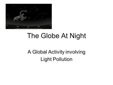 The Globe At Night A Global Activity involving Light Pollution.
