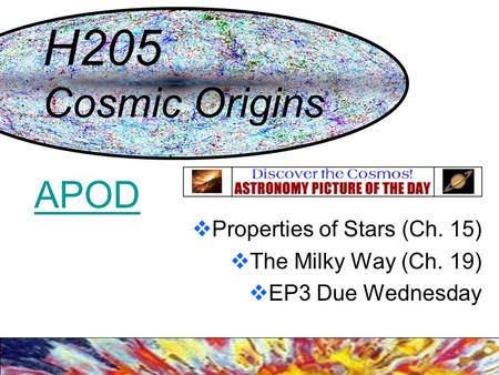 H205 Cosmic Origins  Properties of Stars (Ch. 15)  The Milky Way (Ch. 19)  EP3 Due Wednesday APOD.