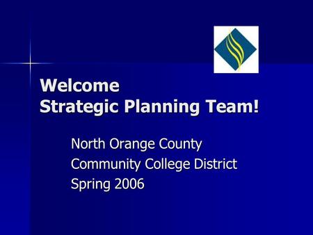 Welcome Strategic Planning Team! North Orange County Community College District Spring 2006.