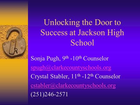 Unlocking the Door to Success at Jackson High School Sonja Pugh, 9 th -10 th Counselor Crystal Stabler, 11 th -12 th Counselor.
