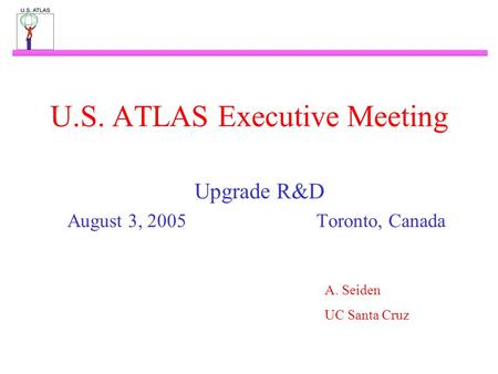 U.S. ATLAS Executive Meeting Upgrade R&D August 3, 2005Toronto, Canada A. Seiden UC Santa Cruz.