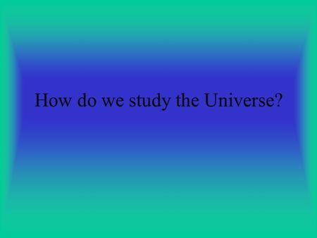 How do we study the Universe?. SPECTROSCOPY Uses visible wavelength split into colors.