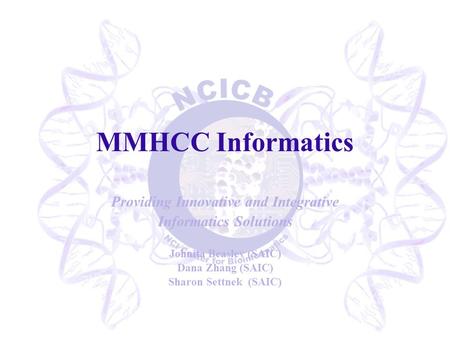 MMHCC Informatics Providing Innovative and Integrative Informatics Solutions Johnita Beasley (SAIC) Dana Zhang (SAIC) Sharon Settnek (SAIC)