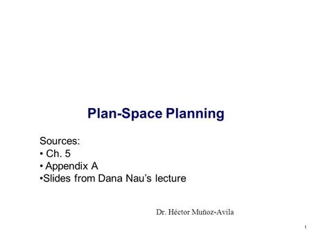 1 Plan-Space Planning Dr. Héctor Muñoz-Avila Sources: Ch. 5 Appendix A Slides from Dana Nau’s lecture.