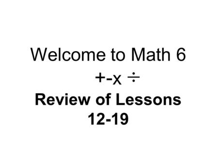 Welcome to Math 6 +- x Review of Lessons 12-19. The Connector… Let’s review each of the skills we learned since Lesson 12 and go over the key points again.