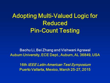 Adopting Multi-Valued Logic for Reduced Pin-Count Testing Baohu Li, Bei Zhang and Vishwani Agrawal Auburn University, ECE Dept., Auburn, AL 36849, USA.