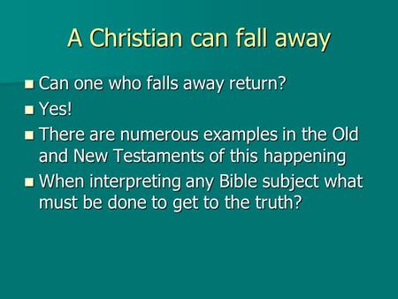 A Christian can fall away Can one who falls away return? Can one who falls away return? Yes! Yes! There are numerous examples in the Old and New Testaments.