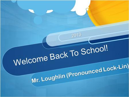 Welcome Back To School! Mr. Loughlin (Pronounced Lock-Lin) 2013.