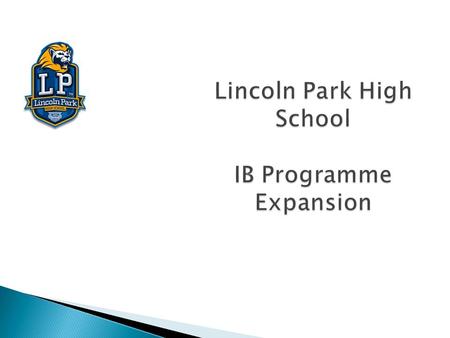 Lincoln Park High School IB Programme Expansion. The International Baccalaureate, a world wide educational organization that aims to:  “develop inquiring,