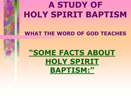 A STUDY OF HOLY SPIRIT BAPTISM WHAT THE WORD OF GOD TEACHES “SOME FACTS ABOUT HOLY SPIRIT BAPTISM:”