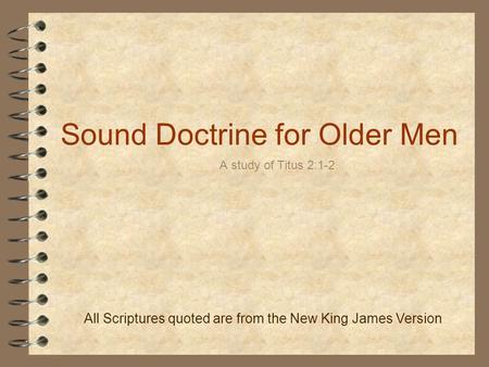 Sound Doctrine for Older Men A study of Titus 2:1-2 All Scriptures quoted are from the New King James Version.