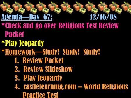Agenda—Day 67: 12/16/08 *Check and go over Religions Test Review Packet *Play Jeopardy *Homework—Study! Study! Study! 1. Review Packet 2. Review Slideshow.
