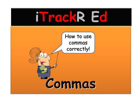 CommasCommas How to use commas correctly! iTrackR Ed.