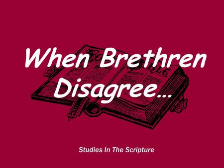 Studies In The Scripture When Brethren Disagree….