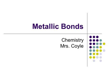 Metallic Bonds Chemistry Mrs. Coyle.