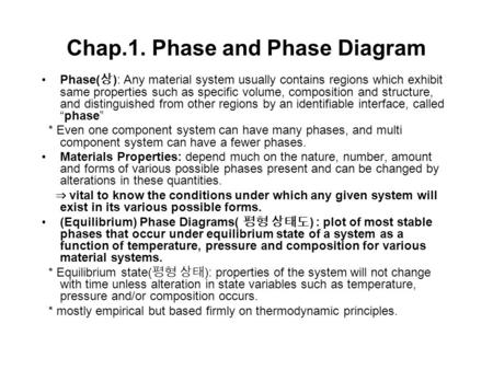 Chap.1. Phase and Phase Diagram Phase( 상 ): Any material system usually contains regions which exhibit same properties such as specific volume, composition.