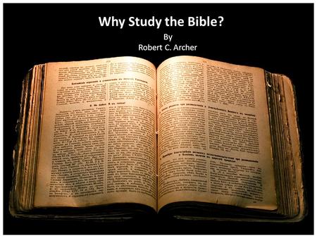 Why Study the Bible? By Robert C. Archer. Why study the Bible? Because of what it is – God’s word 1 Thessalonians 2:13 13 For this reason we also thank.