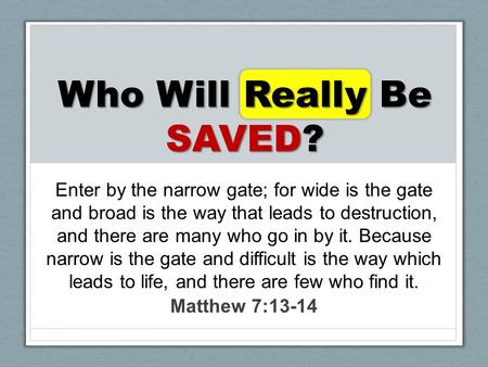Who Will Really Be SAVED? Enter by the narrow gate; for wide is the gate and broad is the way that leads to destruction, and there are many who go in by.