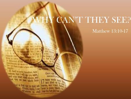 WHY CAN’T THEY SEE? Matthew 13:10-17. Why can’t they see… Baptism Is Necessary - Mark 16:16 Acts 2:38 Not By Faith Only - James 2:14, 19, 24, 26 Only.