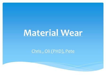 Material Wear Chris , Oli (PHD), Pete.