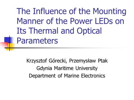 The Influence of the Mounting Manner of the Power LEDs on Its Thermal and Optical Parameters Krzysztof Górecki, Przemysław Ptak Gdynia Maritime University.
