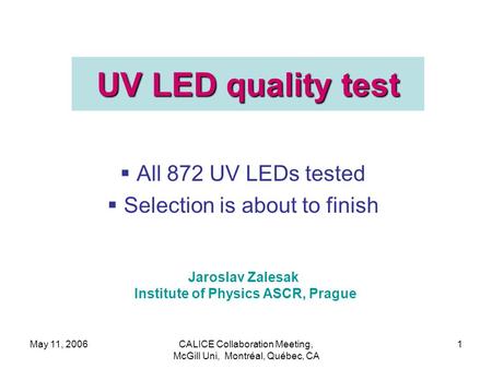 May 11, 2006CALICE Collaboration Meeting, McGill Uni, Montréal, Québec, CA 1 UV LED quality test  All 872 UV LEDs tested  Selection is about to finish.