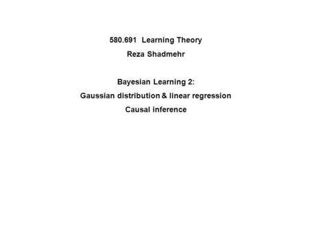 580.691 Learning Theory Reza Shadmehr Bayesian Learning 2: Gaussian distribution & linear regression Causal inference.