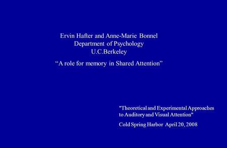 Theoretical and Experimental Approaches to Auditory and Visual Attention Cold Spring Harbor April 20, 2008 Ervin Hafter and Anne-Marie Bonnel Department.
