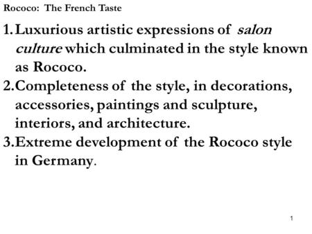 1 Rococo: The French Taste 1.Luxurious artistic expressions of salon culture which culminated in the style known as Rococo. 2.Completeness of the style,