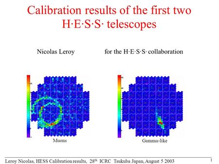 Leroy Nicolas, HESS Calibration results, 28 th ICRC Tsukuba Japan, August 5 2003 1 Calibration results of the first two H·E·S·S· telescopes Nicolas Leroy.