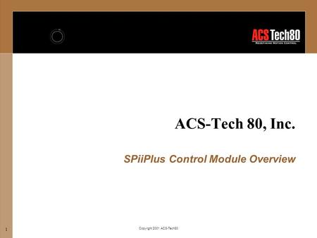Copyright 2001 ACS-Tech80 1 ACS-Tech 80, Inc. SPiiPlus Control Module Overview.