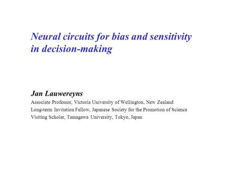 Neural circuits for bias and sensitivity in decision-making Jan Lauwereyns Associate Professor, Victoria University of Wellington, New Zealand Long-term.