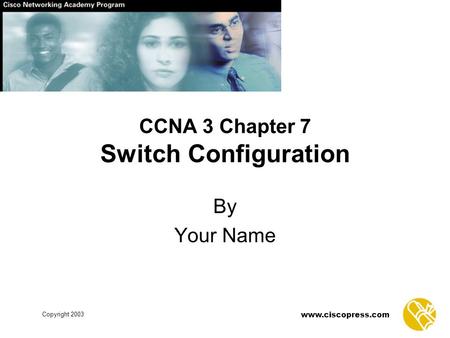 Www.ciscopress.com Copyright 2003 CCNA 3 Chapter 7 Switch Configuration By Your Name.