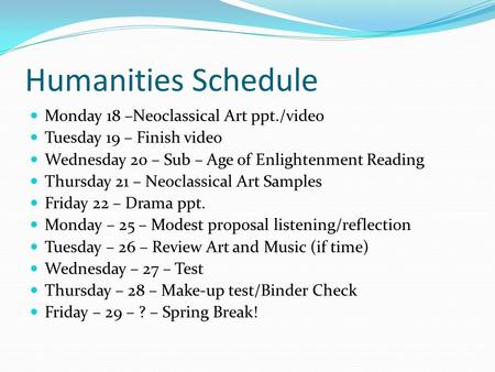 Humanities Schedule Monday 18 –Neoclassical Art ppt./video Tuesday 19 – Finish video Wednesday 20 – Sub – Age of Enlightenment Reading Thursday 21 – Neoclassical.