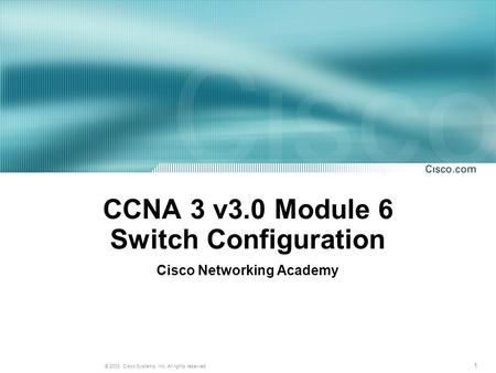 1 © 2003, Cisco Systems, Inc. All rights reserved. CCNA 3 v3.0 Module 6 Switch Configuration Cisco Networking Academy.