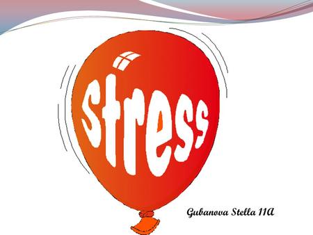 Gubanova Stella 11A. What Is Stress? Stress is a feeling that's created when we react to particular events. It's the body's way of rising to a challenge.